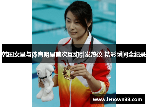 韩国女星与体育明星首次互动引发热议 精彩瞬间全纪录