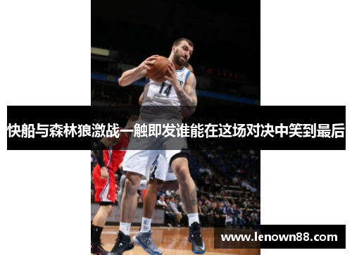 快船与森林狼激战一触即发谁能在这场对决中笑到最后