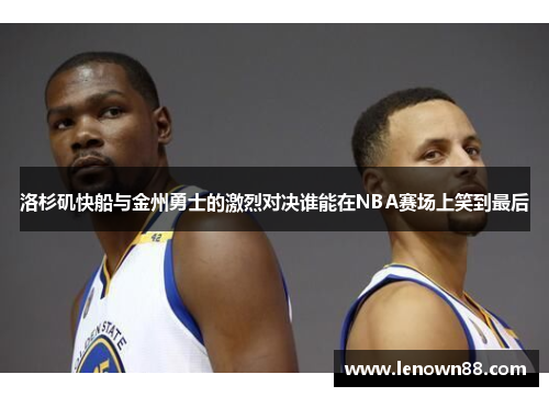 洛杉矶快船与金州勇士的激烈对决谁能在NBA赛场上笑到最后