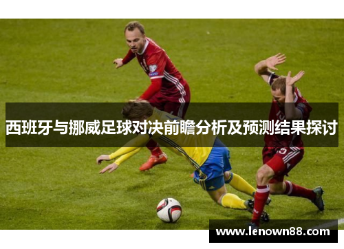 西班牙与挪威足球对决前瞻分析及预测结果探讨