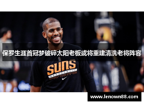 保罗生涯首冠梦破碎太阳老板或将重建清洗老将阵容