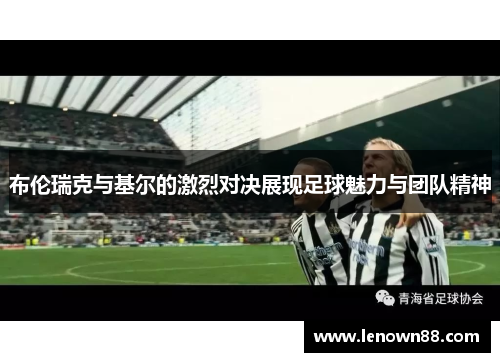 布伦瑞克与基尔的激烈对决展现足球魅力与团队精神