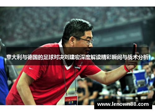 意大利与德国的足球对决刘建宏深度解读精彩瞬间与战术分析