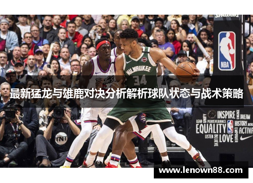 最新猛龙与雄鹿对决分析解析球队状态与战术策略