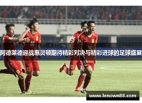 阿德莱德迎战惠灵顿期待精彩对决与精彩进球的足球盛宴