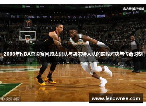 2008年NBA总决赛回顾太阳队与凯尔特人队的巅峰对决与传奇时刻